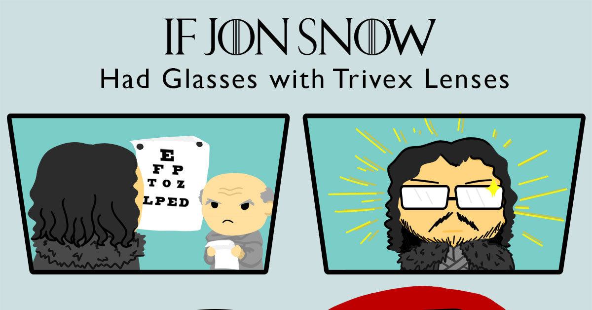 Trivex Eyeglass Lenses The Benefits Through the Eyes of Jon Snow
